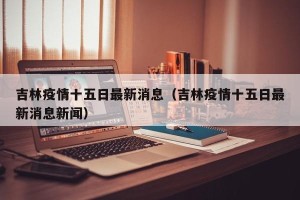 吉林疫情十五日最新消息（吉林疫情十五日最新消息新闻）