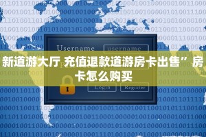 新道游大厅 充值退款道游房卡出售”房卡怎么购买