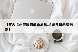 【昨天沧州市疫情最新消息,沧州今日新增病例】
