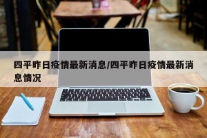 四平昨日疫情最新消息/四平昨日疫情最新消息情况
