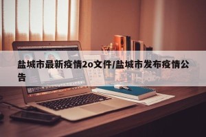 盐城市最新疫情2o文件/盐城市发布疫情公告