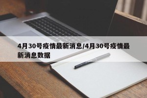 4月30号疫情最新消息/4月30号疫情最新消息数据