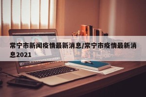 常宁市新闻疫情最新消息/常宁市疫情最新消息2021