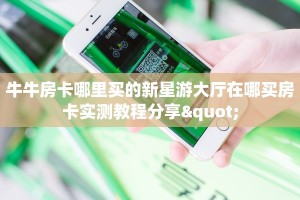 牛牛房卡哪里买的新星游大厅在哪买房卡实测教程分享"