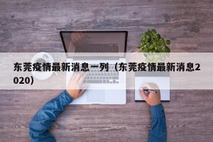 东莞疫情最新消息一列（东莞疫情最新消息2020）