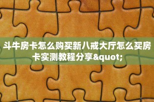 斗牛房卡怎么购买新八戒大厅怎么买房卡实测教程分享"