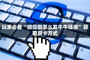 玩家必备“微信群怎么发牛牛链接”获取房卡方式