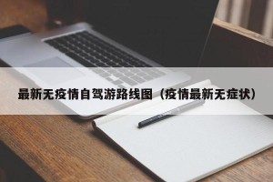 最新无疫情自驾游路线图（疫情最新无症状）