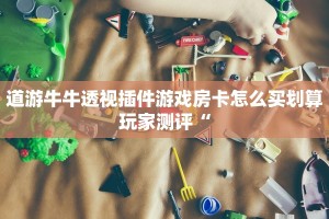 道游牛牛透视插件游戏房卡怎么买划算玩家测评“