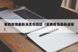 莱西疫情最新消息市南区（莱西疫情最新通报）