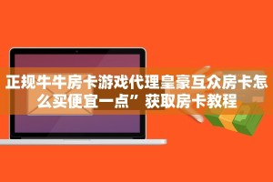 正规牛牛房卡游戏代理皇豪互众房卡怎么买便宜一点”获取房卡教程