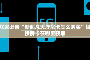 居家必备“新超凡大厅房卡怎么购买”链接房卡在哪里获取