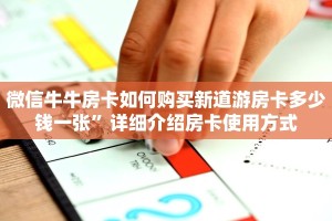 微信牛牛房卡如何购买新道游房卡多少钱一张”详细介绍房卡使用方式