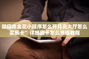 微信炸金花小程序怎么开月亮大厅怎么买房卡”详细房卡怎么充值教程