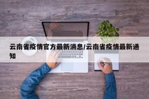 云南省疫情官方最新消息/云南省疫情最新通知