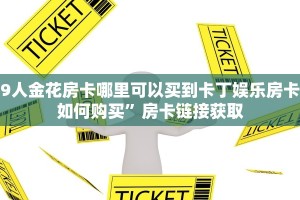 9人金花房卡哪里可以买到卡丁娱乐房卡如何购买”房卡链接获取