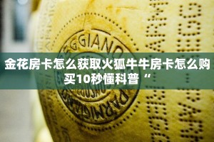 金花房卡怎么获取火狐牛牛房卡怎么购买10秒懂科普“
