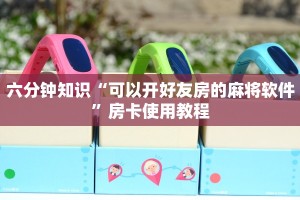 六分钟知识“可以开好友房的麻将软件”房卡使用教程