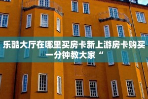 乐酷大厅在哪里买房卡新上游房卡购买一分钟教大家“