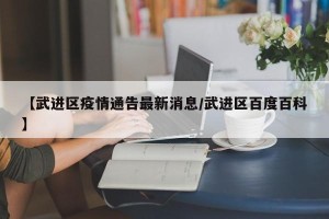 【武进区疫情通告最新消息/武进区百度百科】