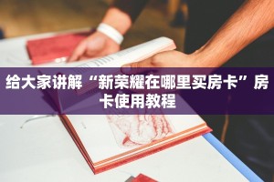 给大家讲解“新荣耀在哪里买房卡”房卡使用教程