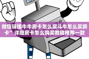 微信链接牛牛房卡怎么买斗牛怎么买房卡”详细房卡怎么购买教程推荐一款