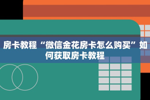 房卡教程“微信金花房卡怎么购买”如何获取房卡教程