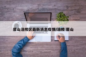 眉山涪陵区最新消息疫情/涪陵 眉山