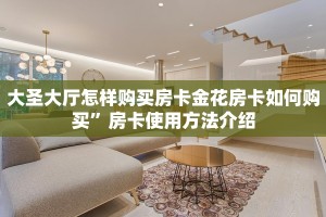 大圣大厅怎样购买房卡金花房卡如何购买”房卡使用方法介绍