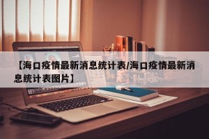 【海口疫情最新消息统计表/海口疫情最新消息统计表图片】