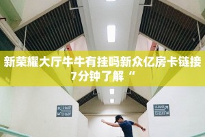 新荣耀大厅牛牛有挂吗新众亿房卡链接7分钟了解“