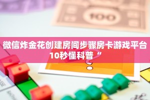 微信炸金花创建房间步骤房卡游戏平台10秒懂科普“