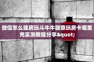 微信怎么建房玩斗牛牛随意玩房卡哪里充实测教程分享"
