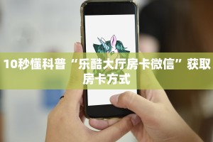 10秒懂科普“乐酷大厅房卡微信”获取房卡方式