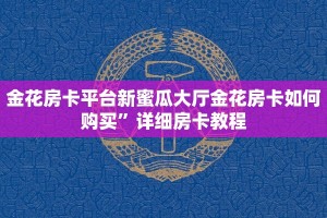 金花房卡平台新蜜瓜大厅金花房卡如何购买”详细房卡教程