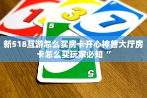 新518互游怎么买房卡开心神兽大厅房卡怎么买玩家必知“