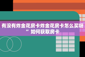 有没有炸金花房卡炸金花房卡怎么买呀”如何获取房卡