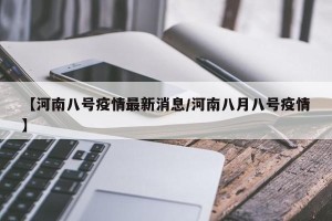 【河南八号疫情最新消息/河南八月八号疫情】