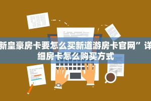 新皇豪房卡要怎么买新道游房卡官网”详细房卡怎么购买方式