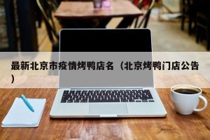 最新北京市疫情烤鸭店名（北京烤鸭门店公告）