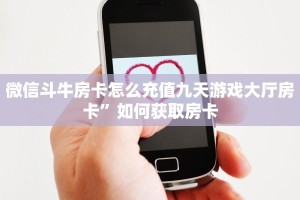 微信斗牛房卡怎么充值九天游戏大厅房卡”如何获取房卡