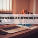 西安渭城疫情最新消息/西安疫情最新数据消息今天