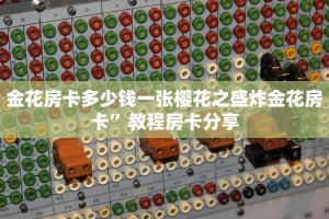 金花房卡多少钱一张樱花之盛炸金花房卡”教程房卡分享