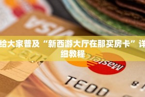 给大家普及“新西游大厅在那买房卡”详细教程