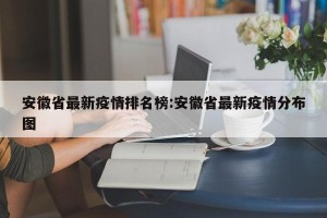 安徽省最新疫情排名榜:安徽省最新疫情分布图