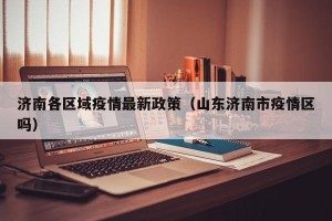 济南各区域疫情最新政策（山东济南市疫情区吗）