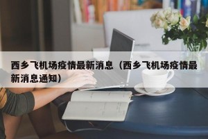 西乡飞机场疫情最新消息（西乡飞机场疫情最新消息通知）