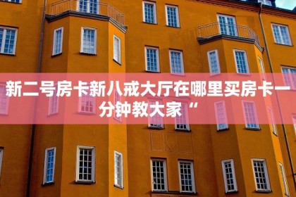 新二号房卡新八戒大厅在哪里买房卡一分钟教大家“