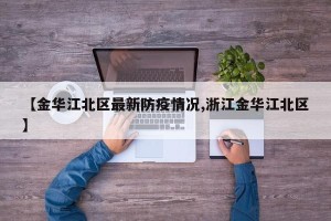 【金华江北区最新防疫情况,浙江金华江北区】