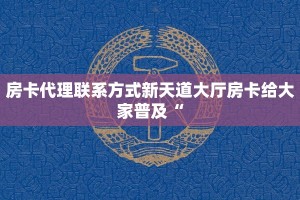 房卡代理联系方式新天道大厅房卡给大家普及“